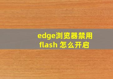 edge浏览器禁用flash 怎么开启